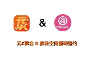 麦粒空间和元K聚合平台正式签约，全面启动流量合作